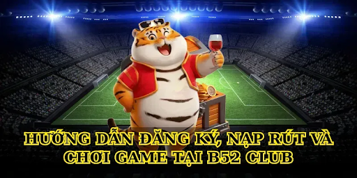 Guide to registering, depositing/withdrawing funds, and playing games at B52 Club.
