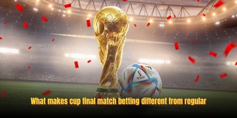 What makes cup final match betting different from regular