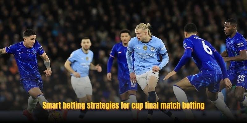 Smart betting strategies for cup final match betting