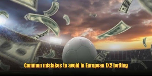 Common mistakes to avoid in European 1X2 betting